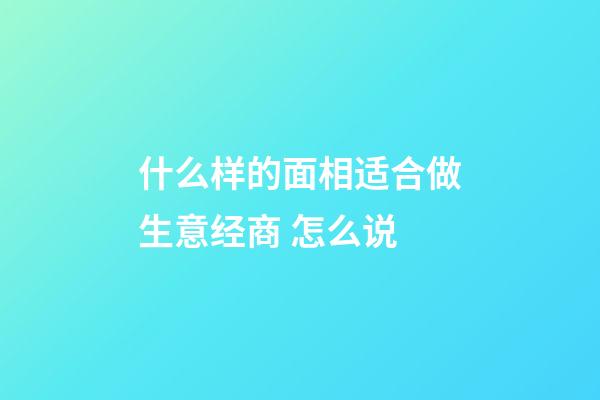 什么样的面相适合做生意经商 怎么说